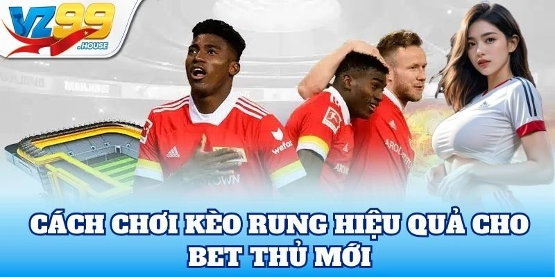 Cách chơi Kèo Rung hiệu quả cho bet thủ mới