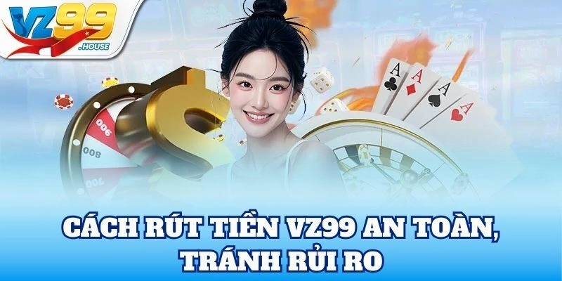 Cách Rút Tiền VZ99 an toàn, tránh rủi ro