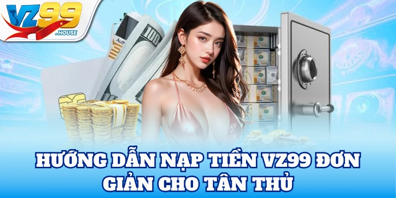 Hướng dẫn Nạp Tiền VZ99 đơn giản cho tân thủ