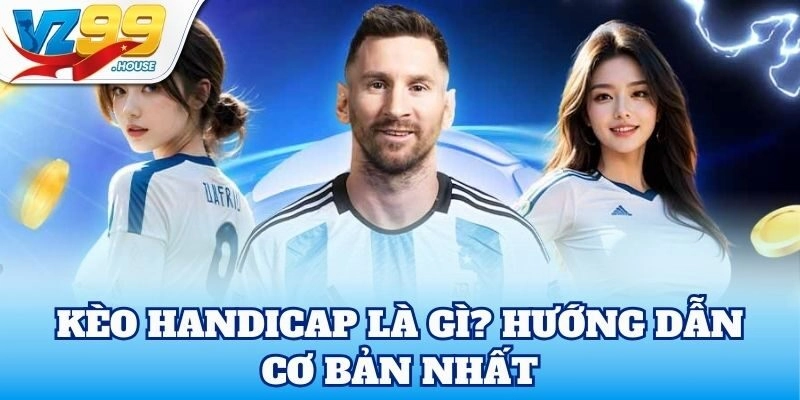 Kèo Handicap là gì? Hướng dẫn cơ bản nhất