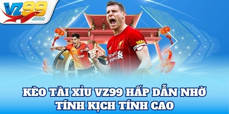 Kèo Tài Xỉu hấp dẫn nhờ tính kịch tính cao