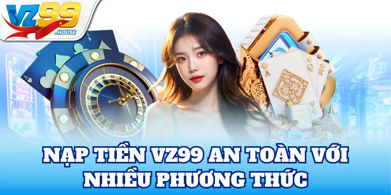 Nạp Tiền VZ99 an toàn với nhiều phương thức