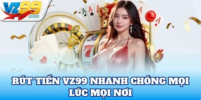 Rút Tiền VZ99 nhanh chóng mọi lúc mọi nơi